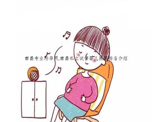 南昌專業助孕網,南昌私立試管嬰兒醫院排名介紹