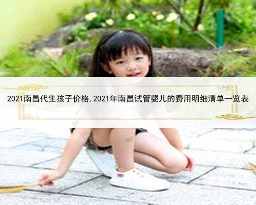 2021南昌代生孩子价格,2021年南昌试管婴儿的费用明细清单一览表