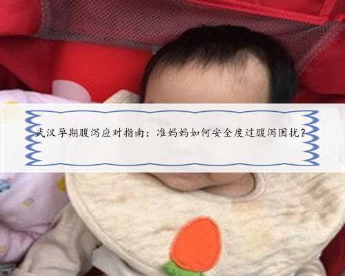 武汉孕期腹泻应对指南：准妈妈如何安全度过腹泻困扰？